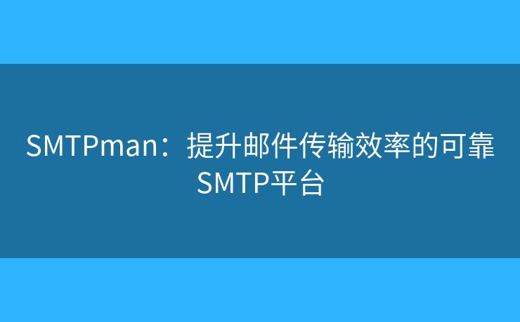 SMTPman:提升郵件傳輸效率的可靠SMTP平臺 SMTPman:提升郵件傳輸效率的可靠SMTP平臺
