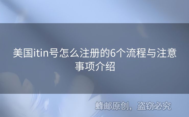 美國(guó)itin號(hào)怎么注冊(cè)的6個(gè)流程與注意事項(xiàng)介紹