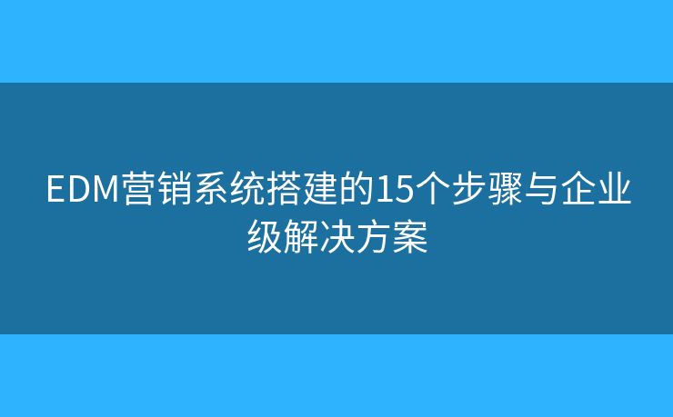 EDM營銷系統(tǒng)搭建的15個步驟與企業(yè)級解決方案 EDM營銷系統(tǒng)搭建的15個步驟與企業(yè)級解決方案