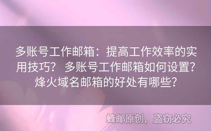 多賬號工作郵箱：提高工作效率的實用技巧？ 多賬號工作郵箱如何設(shè)置？烽火域名郵箱的好處有哪些？