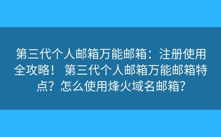 第三代個(gè)人郵箱萬能郵箱：注冊使用全攻略！ 第三代個(gè)人郵箱萬能郵箱特點(diǎn)？怎么使用烽火域名郵箱？
