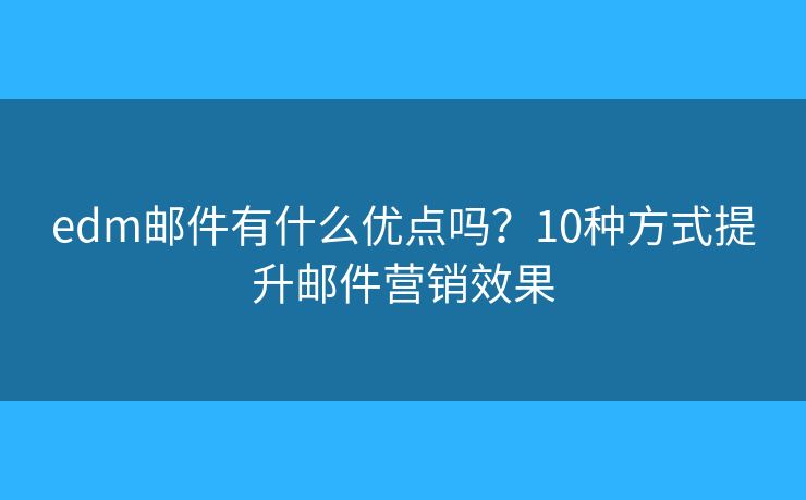 edm郵件有什么優(yōu)點(diǎn)嗎？10種方式提升郵件營(yíng)銷效果