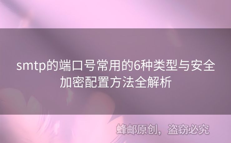 smtp的端口號(hào)常用的6種類(lèi)型與安全加密配置方法全解析