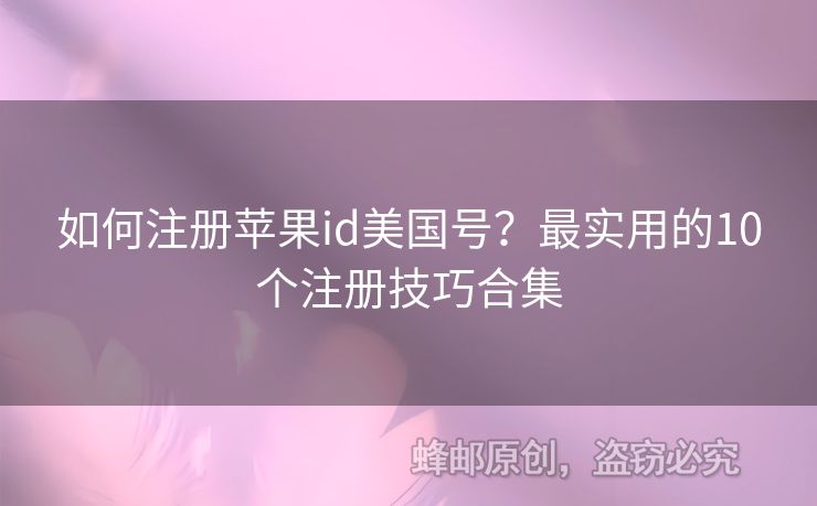 如何注冊蘋果id美國號？最實用的10個注冊技巧合集