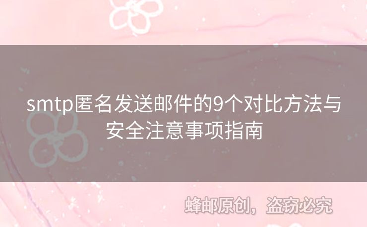smtp匿名發(fā)送郵件的9個(gè)對(duì)比方法與安全注意事項(xiàng)指南