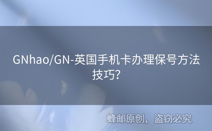 GNhao/GN-英國手機(jī)卡辦理保號方法技巧？