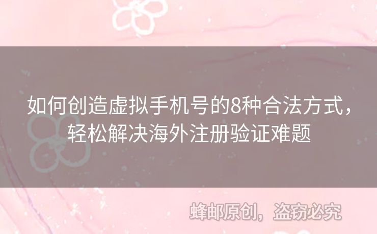 如何創(chuàng)造虛擬手機(jī)號(hào)的8種合法方式，輕松解決海外注冊(cè)驗(yàn)證難題