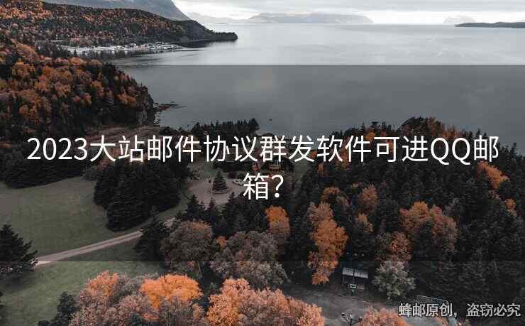 2023大站郵件協(xié)議群發(fā)軟件可進(jìn)QQ郵箱？