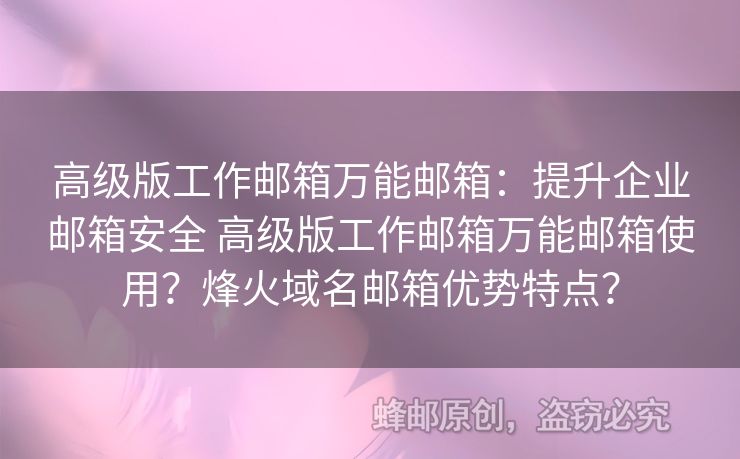 高級版工作郵箱萬能郵箱：提升企業(yè)郵箱安全 高級版工作郵箱萬能郵箱使用？烽火域名郵箱優(yōu)勢特點？