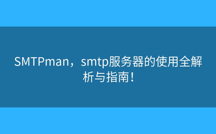 SMTPman，smtp服務(wù)器的使用全解析與指南！