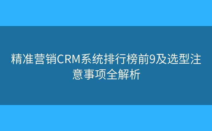 精準營銷CRM系統(tǒng)排行榜前9及選型注意事項全解析 精準營銷CRM系統(tǒng)排行榜前9及選型注意事項全解析