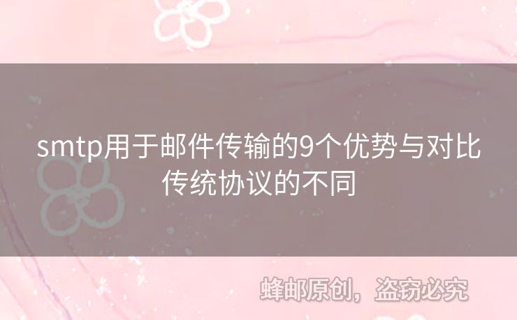 smtp用于郵件傳輸?shù)?個優(yōu)勢與對比傳統(tǒng)協(xié)議的不同