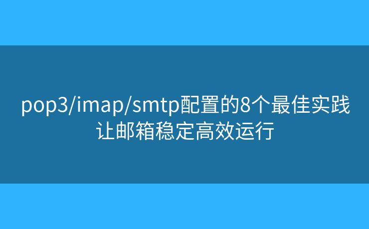 pop3/imap/smtp配置的8個最佳實(shí)踐讓郵箱穩(wěn)定高效運(yùn)行