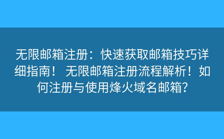 無限郵箱注冊：快速獲取郵箱技巧詳細指南！ 無限郵箱注冊流程解析！如何注冊與使用烽火域名郵箱？