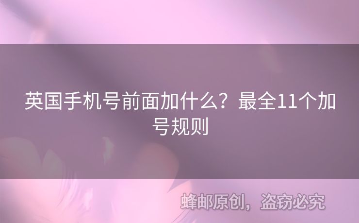 英國手機(jī)號(hào)前面加什么？最全11個(gè)加號(hào)規(guī)則