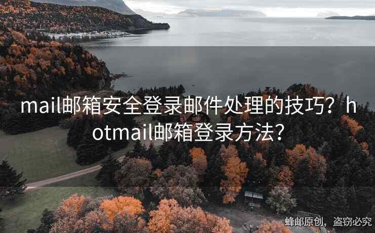 mail郵箱安全登錄郵件處理的技巧？hotmail郵箱登錄方法？
