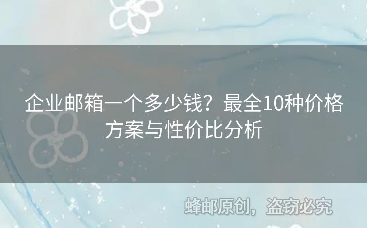 企業(yè)郵箱一個多少錢？最全10種價格方案與性價比分析