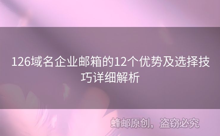 126域名企業(yè)郵箱的12個(gè)優(yōu)勢(shì)及選擇技巧詳細(xì)解析