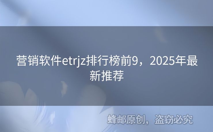 營銷軟件etrjz排行榜前9，2025年最新推薦