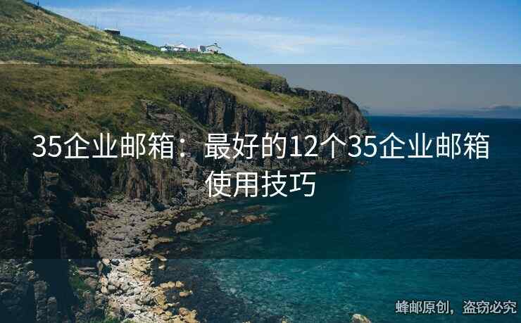 35企業(yè)郵箱：最好的12個35企業(yè)郵箱使用技巧