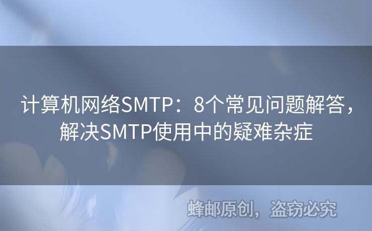 計(jì)算機(jī)網(wǎng)絡(luò)SMTP：8個(gè)常見問題解答，解決SMTP使用中的疑難雜癥