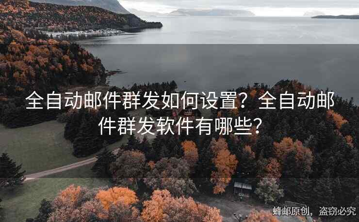 全自動(dòng)郵件群發(fā)如何設(shè)置？全自動(dòng)郵件群發(fā)軟件有哪些？