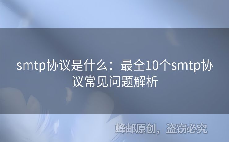 smtp協(xié)議是什么：最全10個(gè)smtp協(xié)議常見問題解析