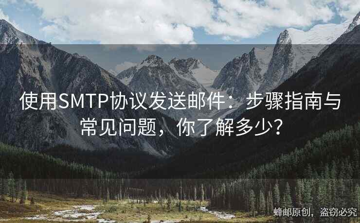 使用SMTP協(xié)議發(fā)送郵件：步驟指南與常見問題，你了解多少？