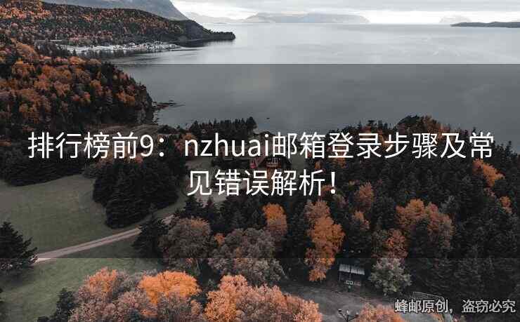 排行榜前9：nzhuai郵箱登錄步驟及常見錯(cuò)誤解析！