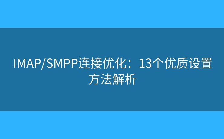 IMAP/SMPP連接優(yōu)化:13個優(yōu)質(zhì)設(shè)置方法解析 IMAP/SMPP連接優(yōu)化:13個優(yōu)質(zhì)設(shè)置方法解析