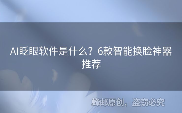 AI眨眼軟件是什么？6款智能換臉神器推薦