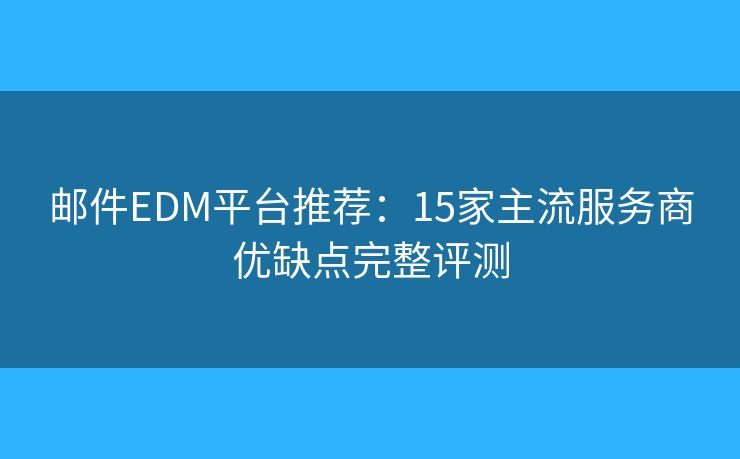 郵件EDM平臺推薦:15家主流服務(wù)商優(yōu)缺點完整評測 郵件EDM平臺推薦:15家主流服務(wù)商優(yōu)缺點完整評測