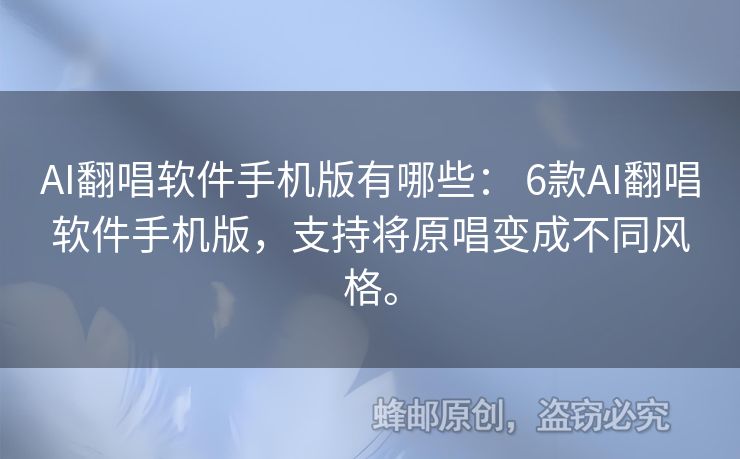 AI翻唱軟件手機(jī)版有哪些： 6款A(yù)I翻唱軟件手機(jī)版，支持將原唱變成不同風(fēng)格。