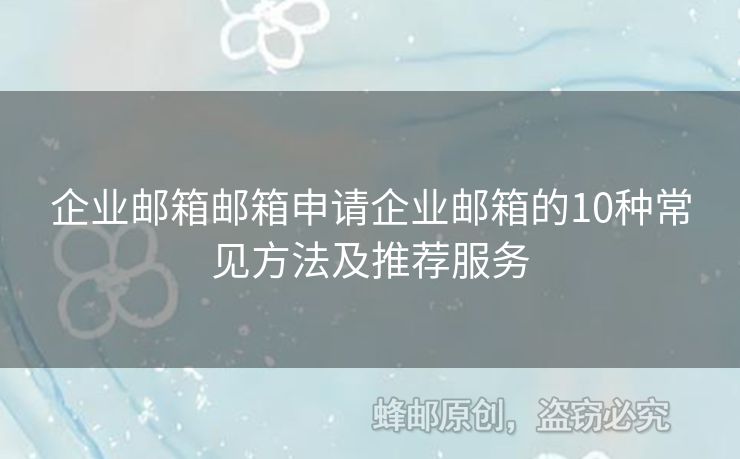 企業(yè)郵箱郵箱申請企業(yè)郵箱的10種常見方法及推薦服務(wù)