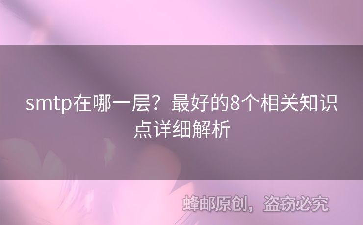 smtp在哪一層？最好的8個相關(guān)知識點詳細(xì)解析