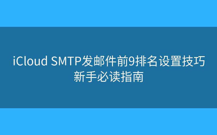 iCloud SMTP發(fā)郵件前9排名設(shè)置技巧新手必讀指南