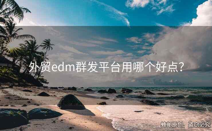 外貿(mào)edm群發(fā)平臺用哪個好點？