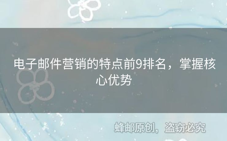 電子郵件營(yíng)銷(xiāo)的特點(diǎn)前9排名，掌握核心優(yōu)勢(shì)