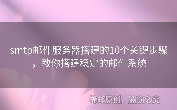 smtp郵件服務(wù)器搭建的10個(gè)關(guān)鍵步驟，教你搭建穩(wěn)定的郵件系統(tǒng)