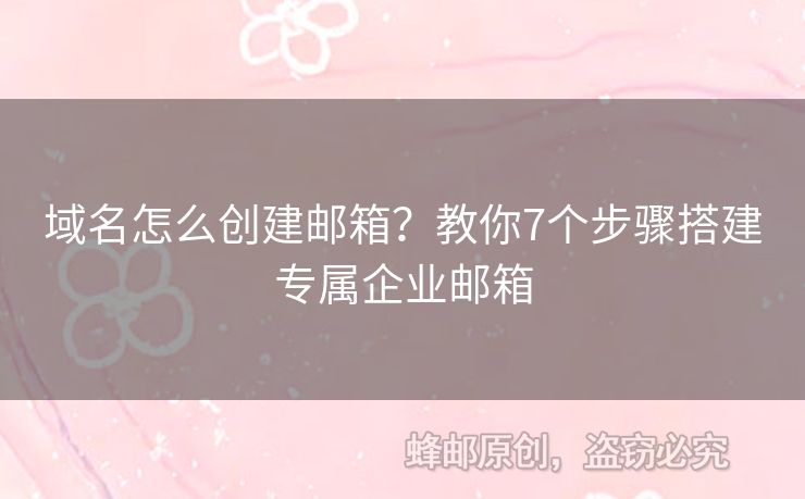 域名怎么創(chuàng)建郵箱？教你7個(gè)步驟搭建專屬企業(yè)郵箱