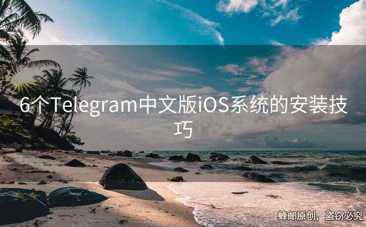 6個(gè)Telegram中文版iOS系統(tǒng)的安裝技巧