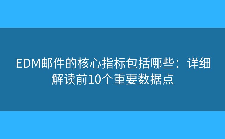 EDM郵件的核心指標(biāo)包括哪些:詳細(xì)解讀前10個(gè)重要數(shù)據(jù)點(diǎn) EDM郵件的核心指標(biāo)包括哪些:詳細(xì)解讀前10個(gè)重要數(shù)據(jù)點(diǎn)