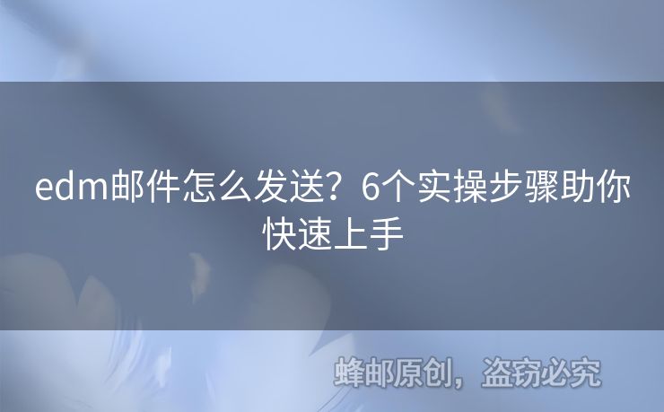 edm郵件怎么發(fā)送？6個(gè)實(shí)操步驟助你快速上手