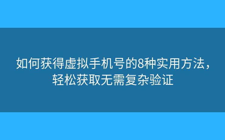 如何獲得虛擬手機(jī)號的8種實(shí)用方法，輕松獲取無需復(fù)雜驗(yàn)證