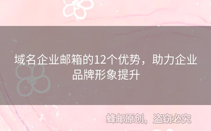 域名企業(yè)郵箱的12個優(yōu)勢，助力企業(yè)品牌形象提升