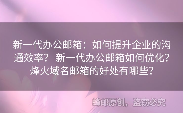 新一代辦公郵箱：如何提升企業(yè)的溝通效率？ 新一代辦公郵箱如何優(yōu)化？烽火域名郵箱的好處有哪些？