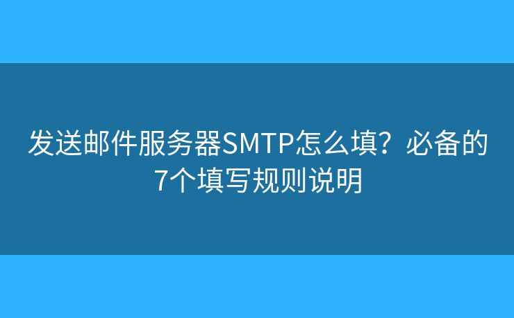 發(fā)送郵件服務(wù)器SMTP怎么填？必備的7個(gè)填寫規(guī)則說明