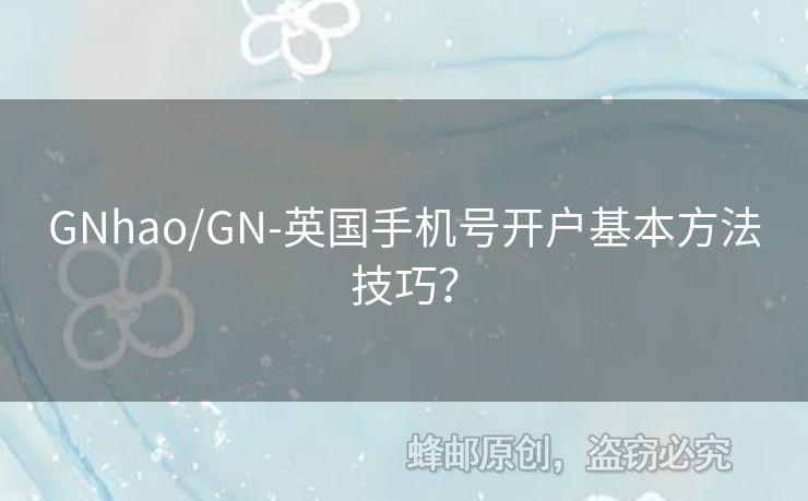 GNhao/GN-英國(guó)手機(jī)號(hào)開戶基本方法技巧？