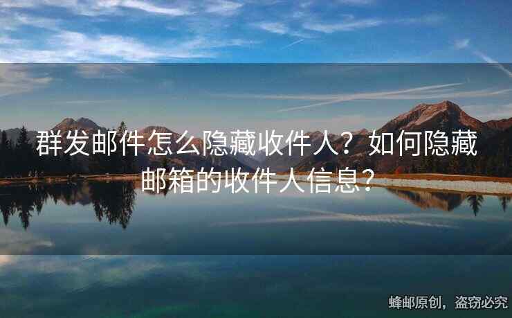 群發(fā)郵件怎么隱藏收件人？如何隱藏郵箱的收件人信息？