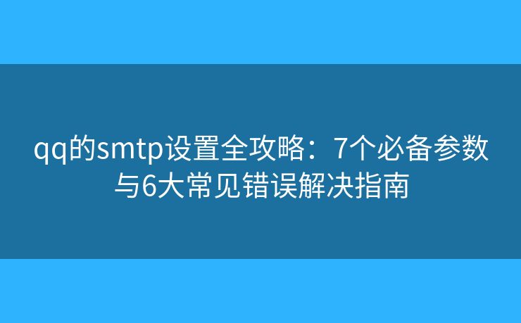 qq的smtp設(shè)置全攻略:7個(gè)必備參數(shù)與6大常見(jiàn)錯(cuò)誤解決指南 qq的smtp設(shè)置全攻略:7個(gè)必備參數(shù)與6大常見(jiàn)錯(cuò)誤解決指南